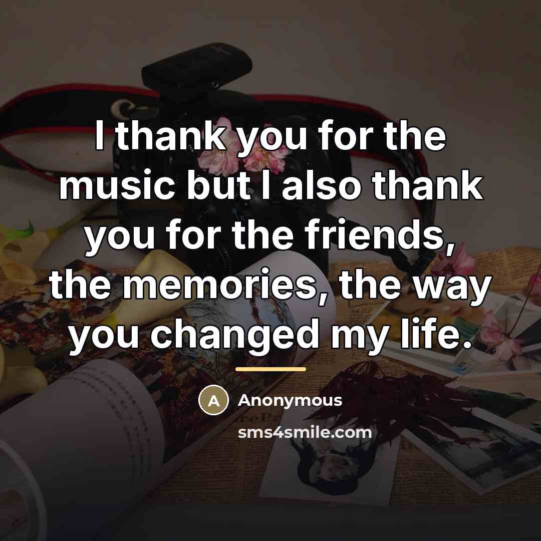 “I thank you for the music but I also thank you for the friends, the memories, the way you changed my life.” quote by Anonymous