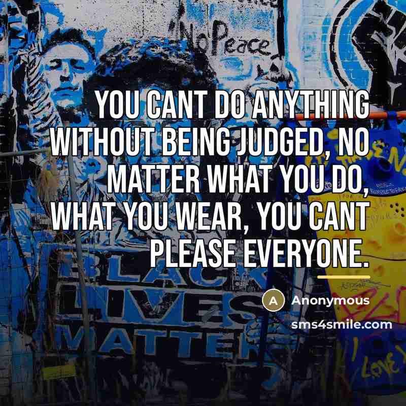 “You cant do anything without being judged, no matter what…” quote by Anonymous