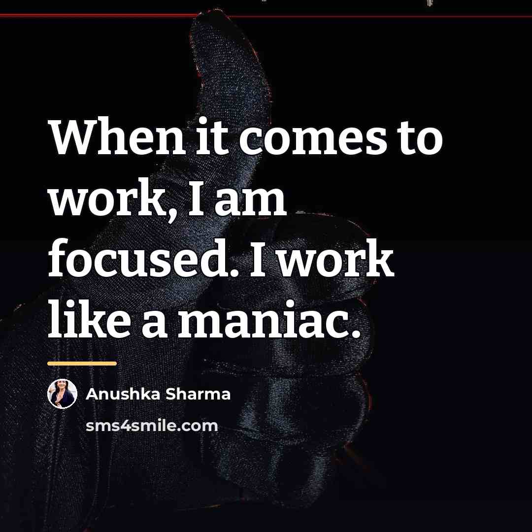 “When it comes to work, I am focused. I work…” quote by Anushka Sharma