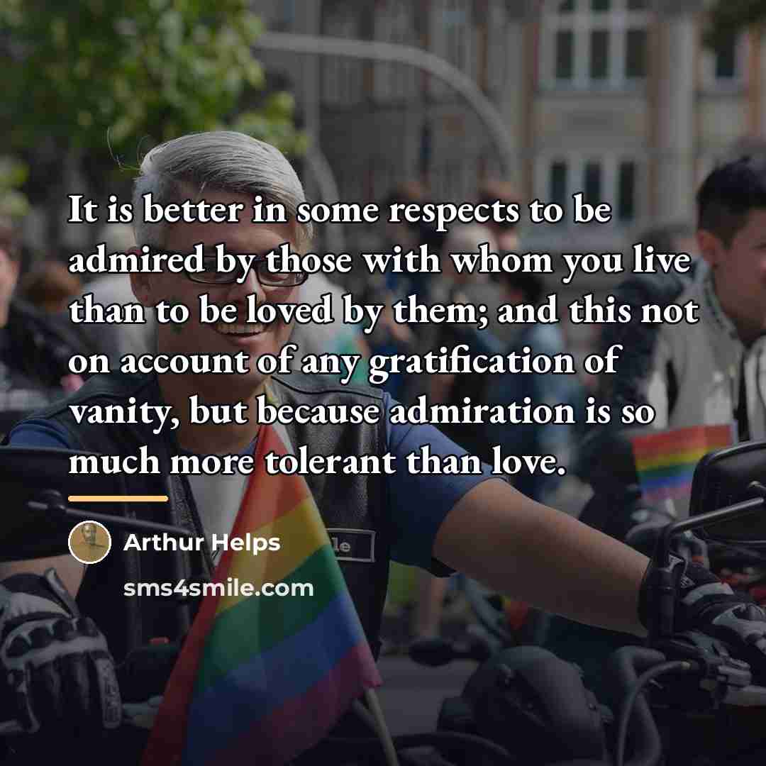 “It is better in some respects to be admired by…” quote by Arthur Helps