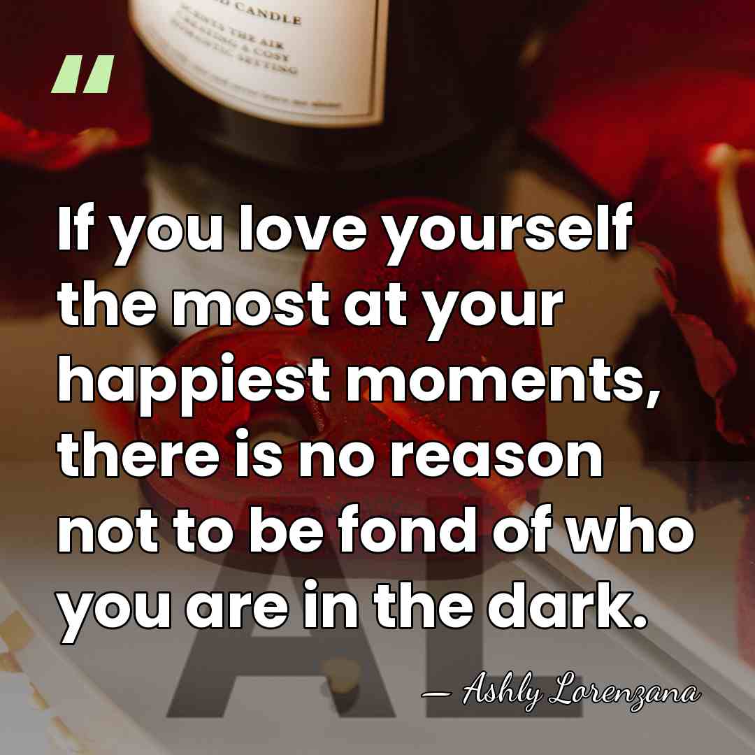 If you love yourself the most at your happiest moments, there is&hellip; - Ashly Lorenzana