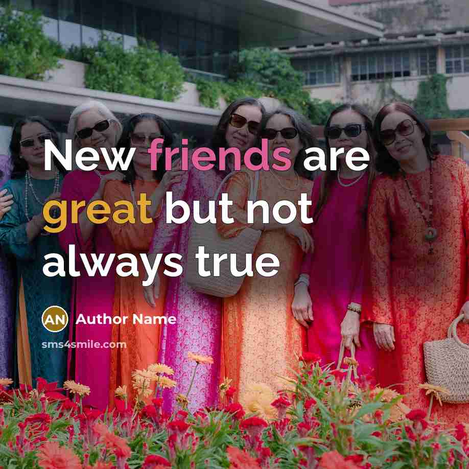 “New friends are great but not always true” quote by Author Name