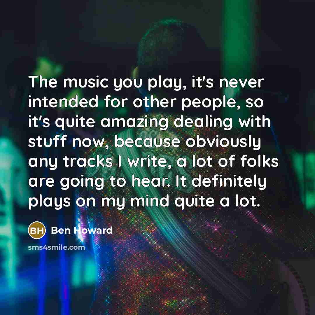 “The music you play, it's never intended for other people,…” quote by Ben Howard