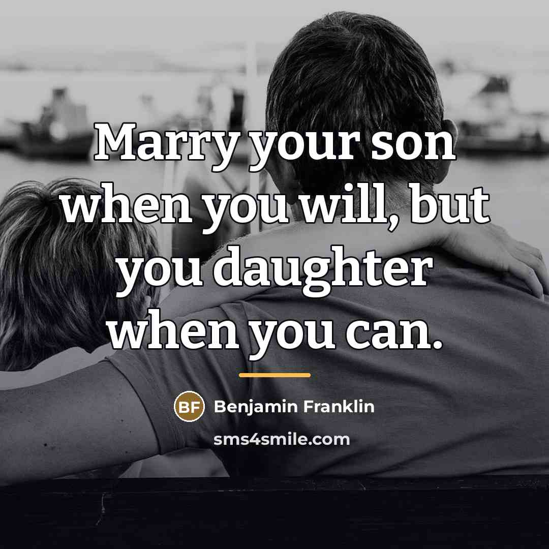 “Marry your son when you will, but you daughter when…” quote by Benjamin Franklin