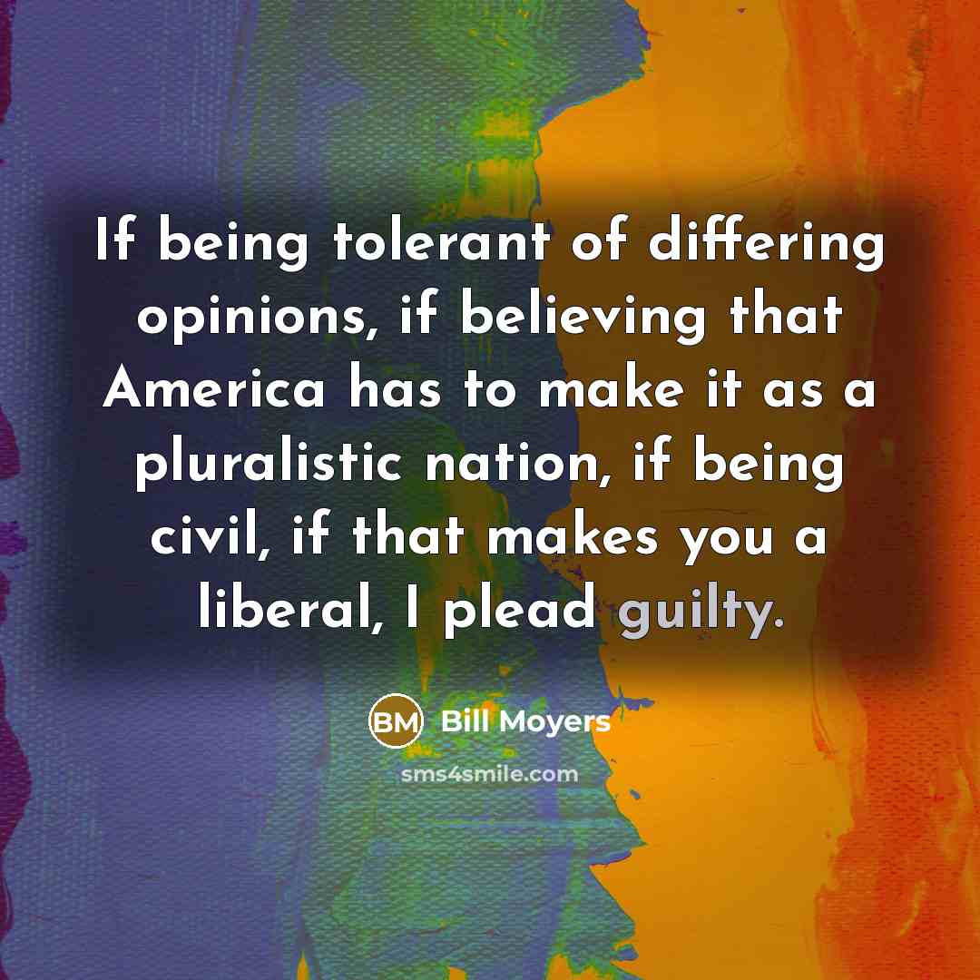 “If being tolerant of differing opinions, if believing that America…” quote by Bill Moyers