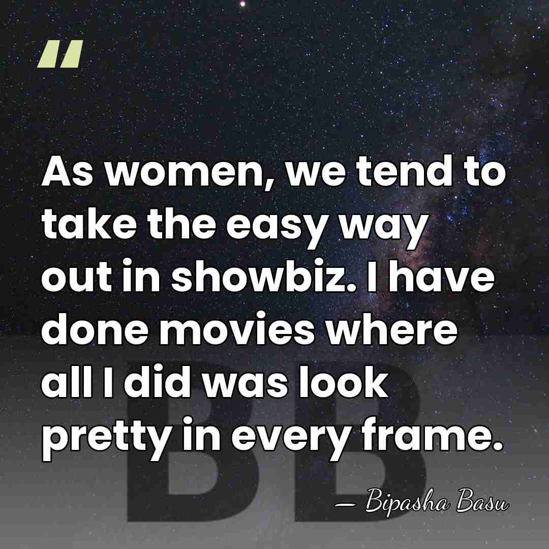 As women, we tend to take the easy way out in showbiz.&hellip; - Bipasha Basu
