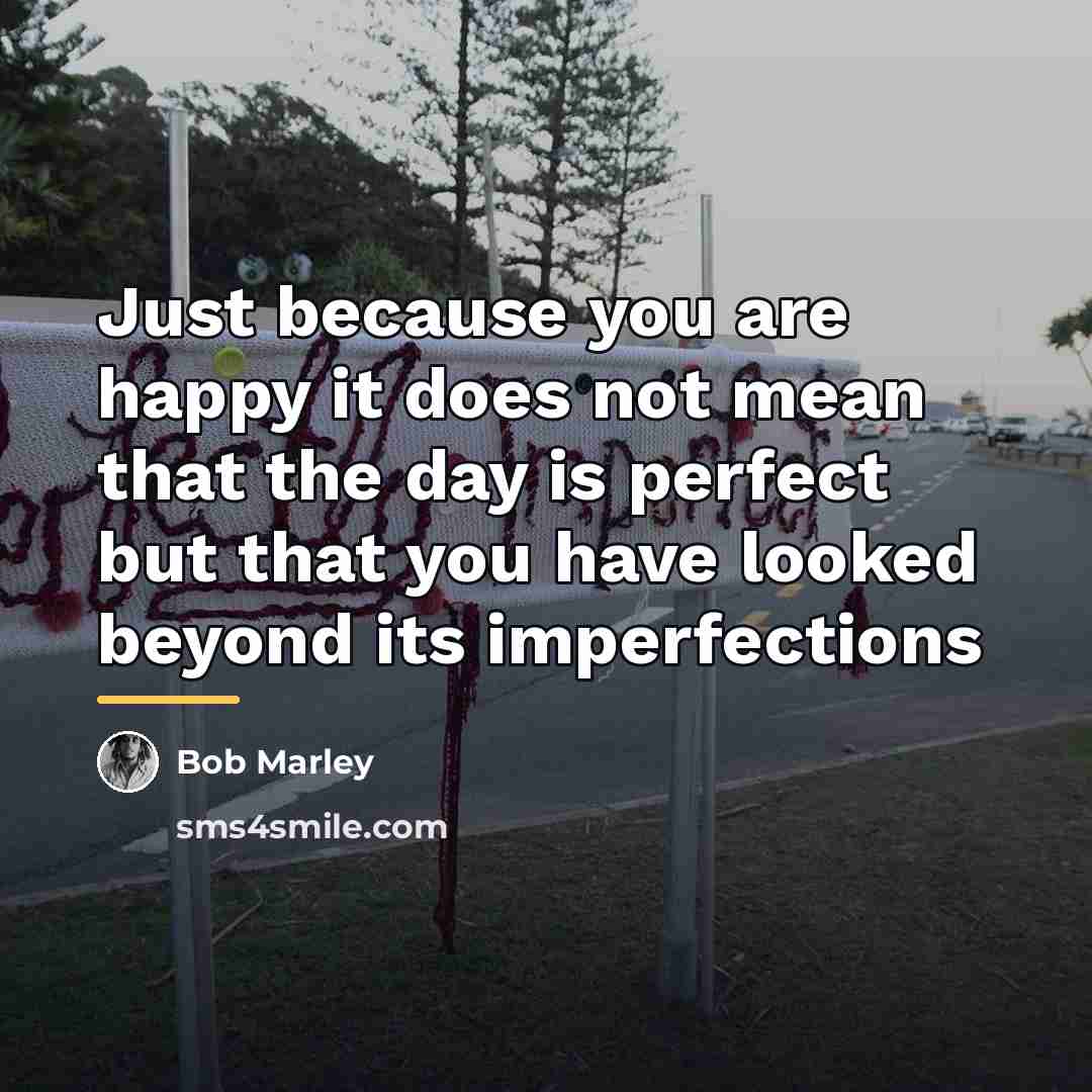 “Just because you are happy it does not mean that…” quote by Bob Marley