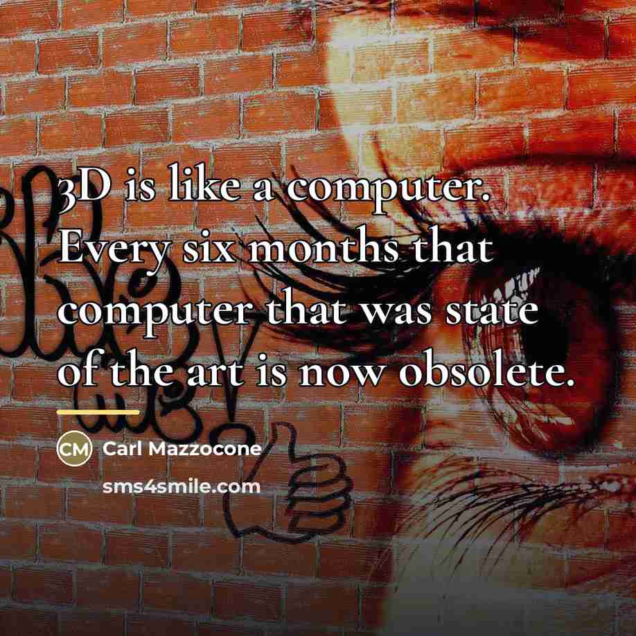 “3D is like a computer. Every six months that computer…” quote by Carl Mazzocone