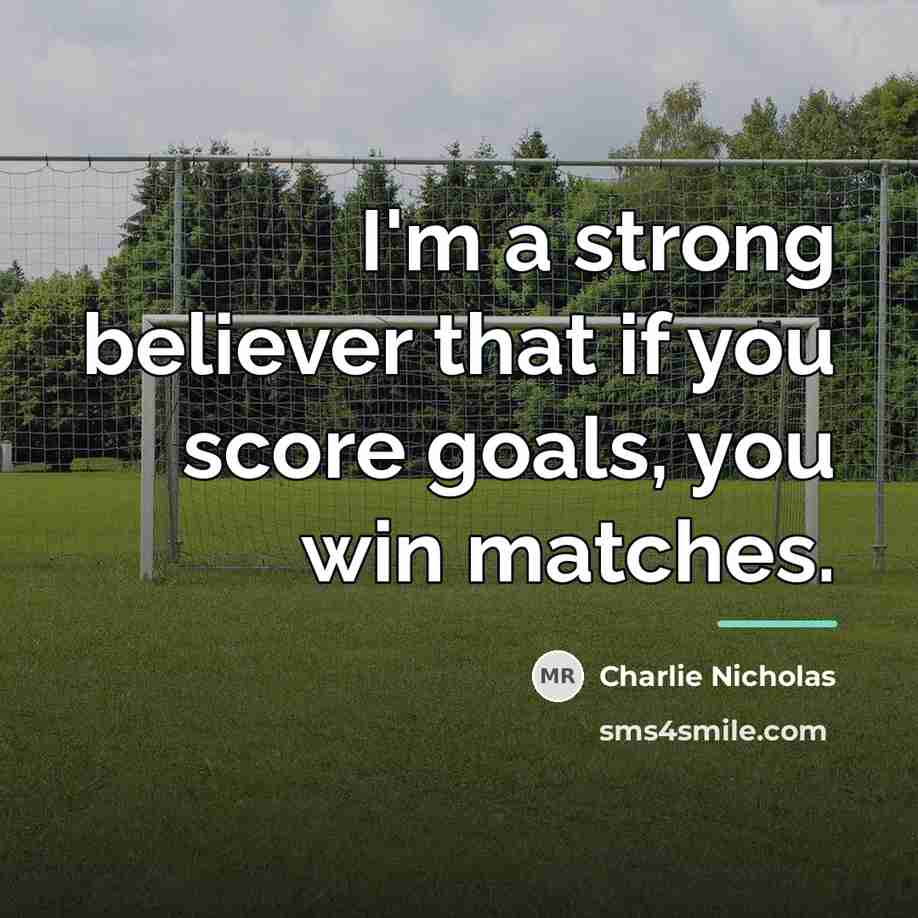 “I'm a strong believer that if you score goals, you…” quote by Charlie Nicholas