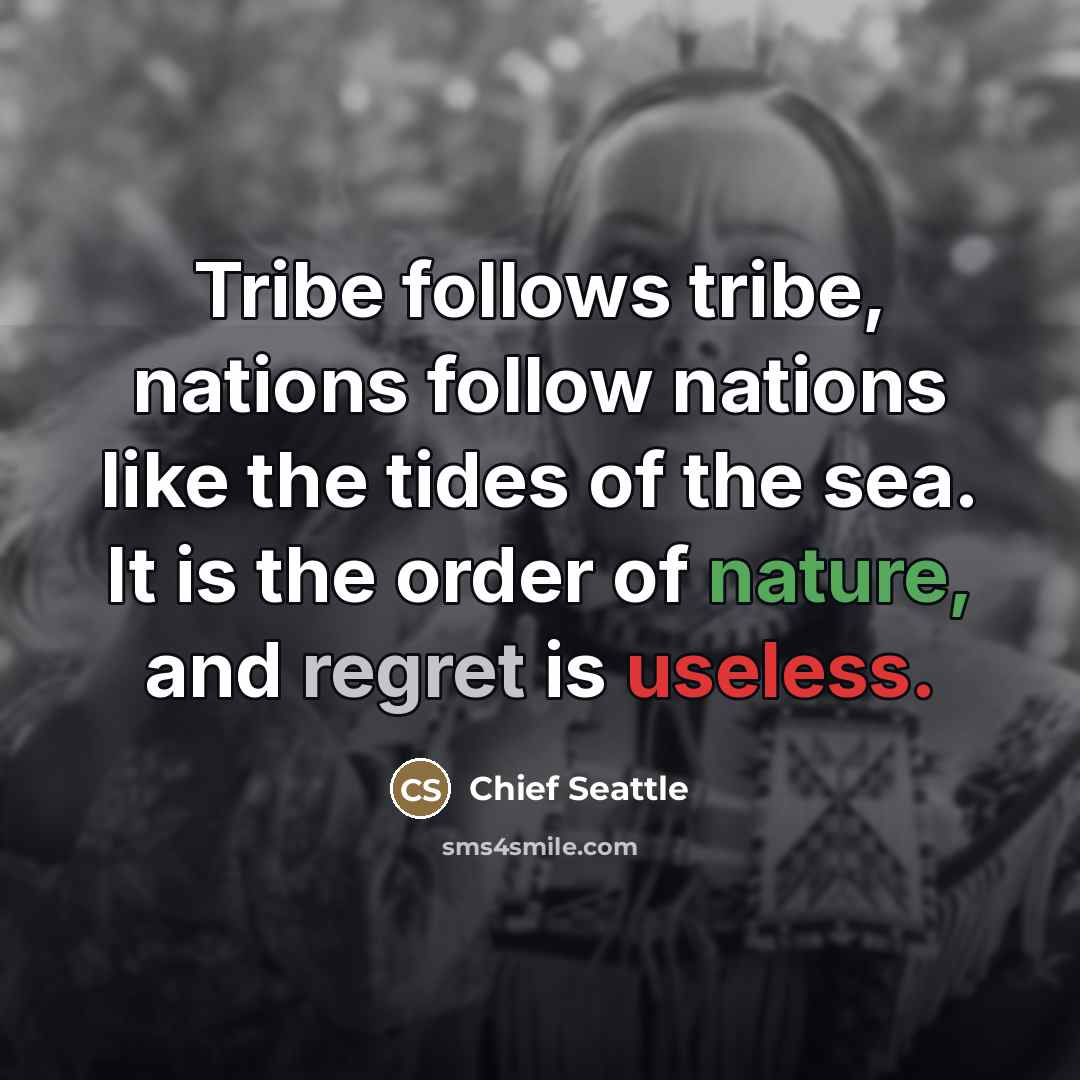 “Tribe follows tribe, nations follow nations like the tides of…” quote by Chief Seattle