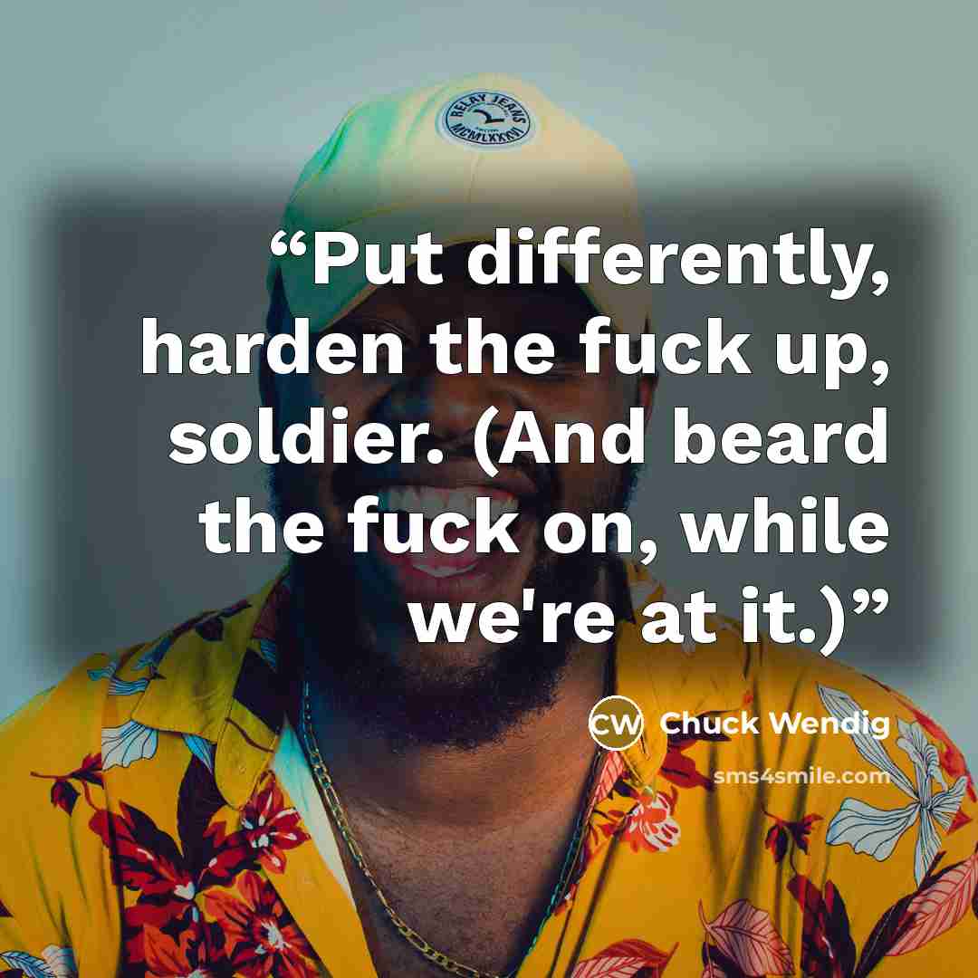 “Put differently, harden the fuck up, soldier. (And beard the fuck on, while we're at it.)” quote by Chuck Wendig