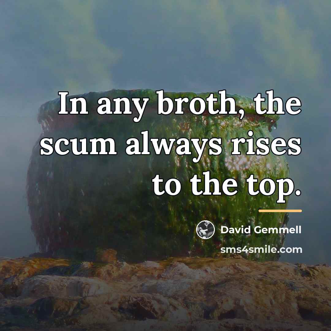 “In any broth, the scum always rises to the top.…” quote by David Gemmell
