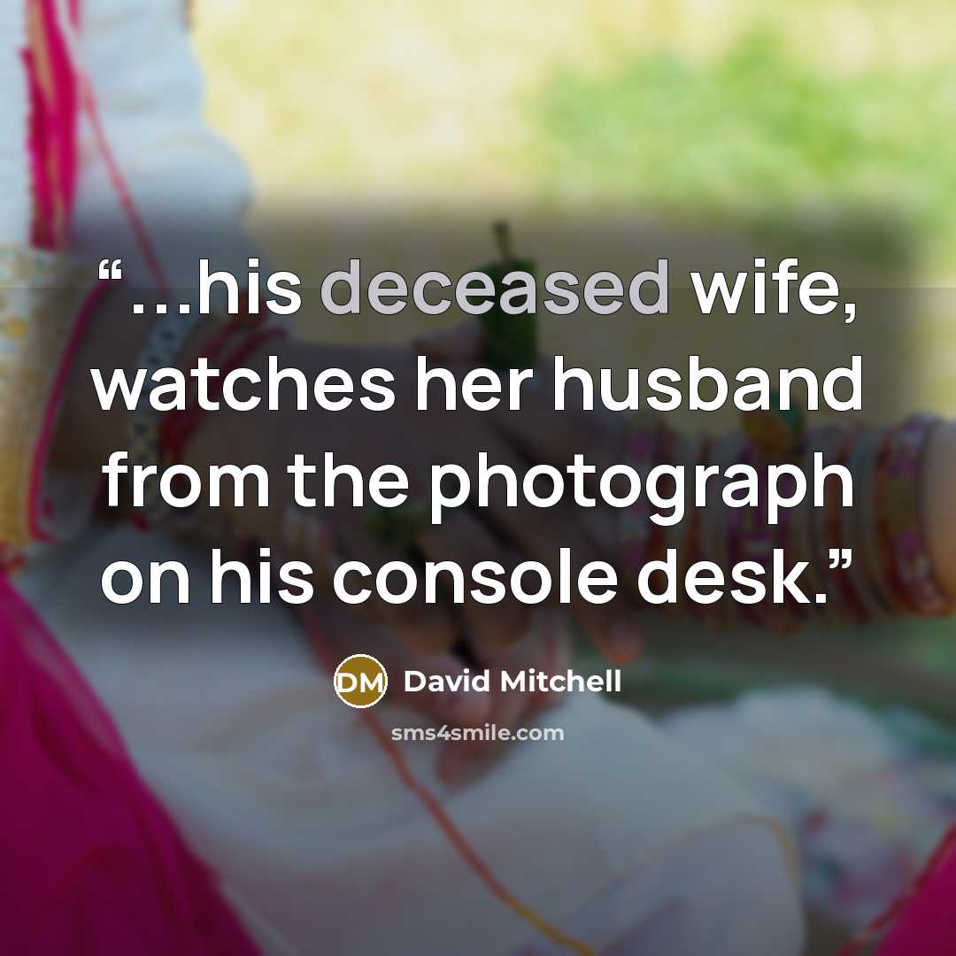 “...his deceased wife, watches her husband from the photograph on his console desk.” quote by David Mitchell