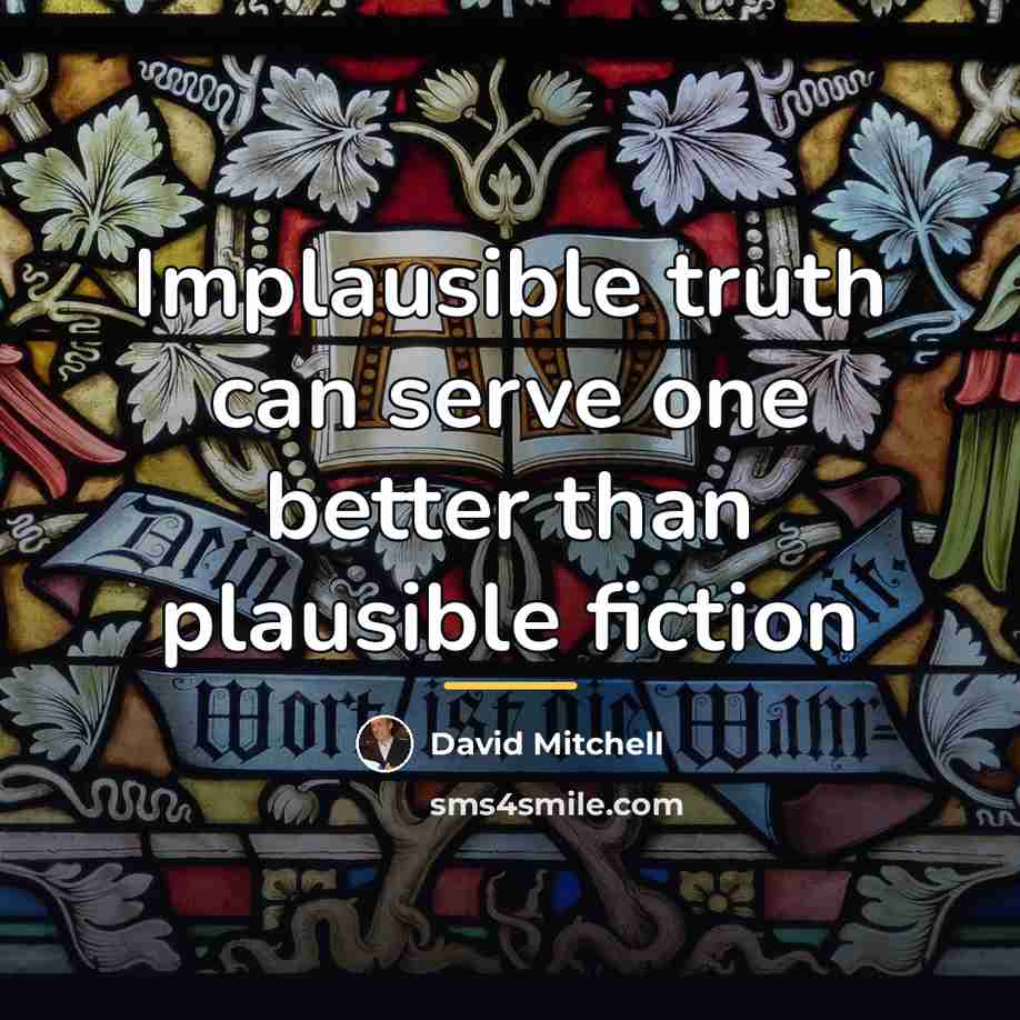 “Implausible truth can serve one better than plausible fiction…” quote by David Mitchell