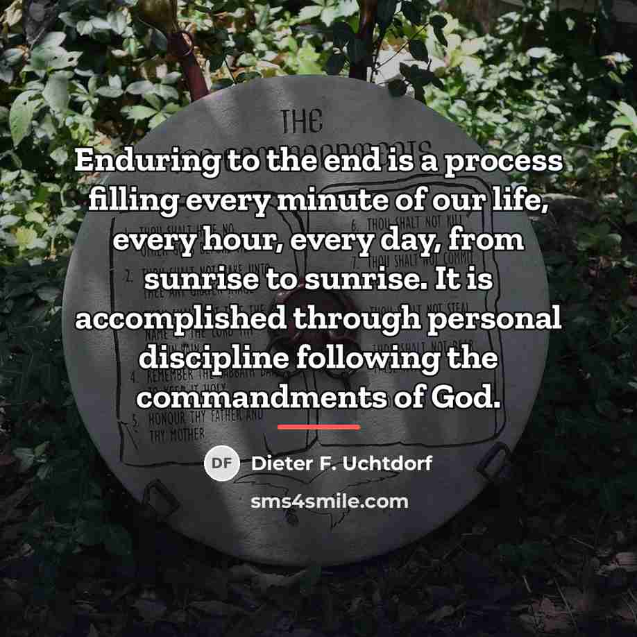 “Enduring to the end is a process filling every minute…” quote by Dieter F. Uchtdorf