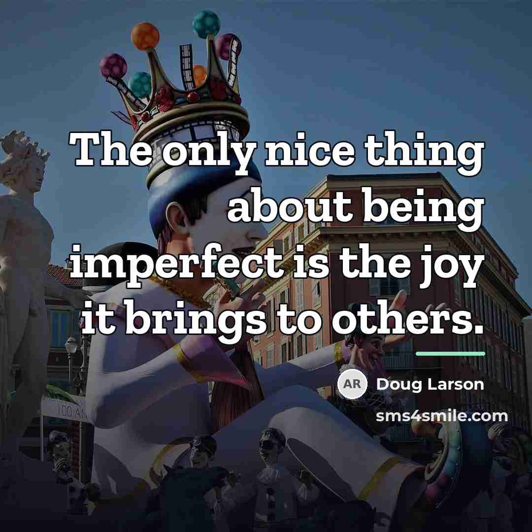 “The only nice thing about being imperfect is the joy…” quote by Doug Larson