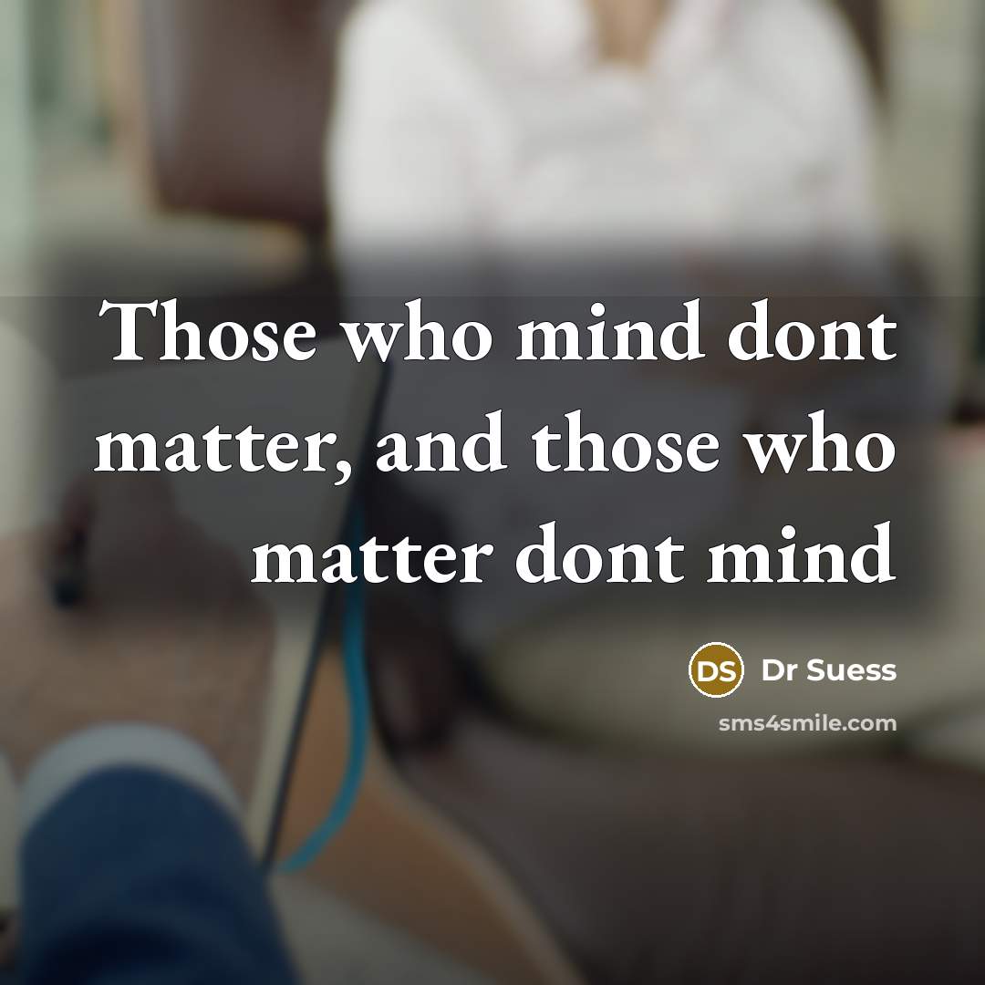 “Those who mind dont matter, and those who matter dont mind” quote by DR Suess