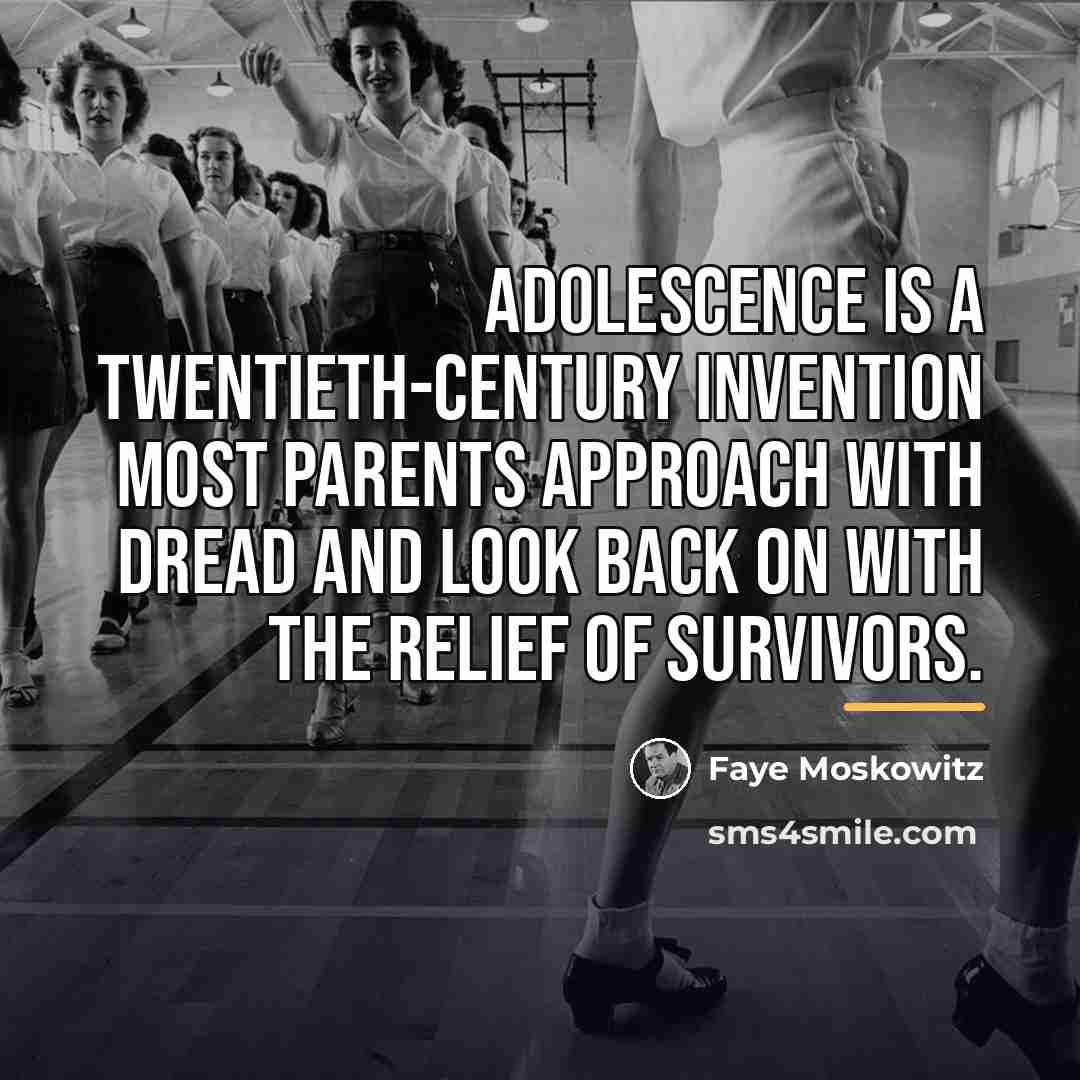 “Adolescence is a twentieth-century invention most parents approach with dread…” quote by Faye Moskowitz
