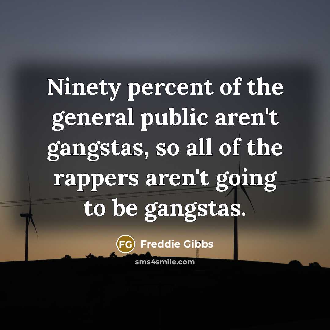 “Ninety percent of the general public aren't gangstas, so all…” quote by Freddie Gibbs