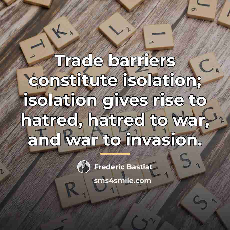 “Trade barriers constitute isolation; isolation gives rise to hatred, hatred…” quote by Frederic Bastiat
