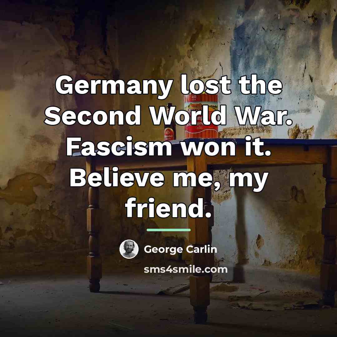 “Germany lost the Second World War. Fascism won it. Believe…” quote by George Carlin