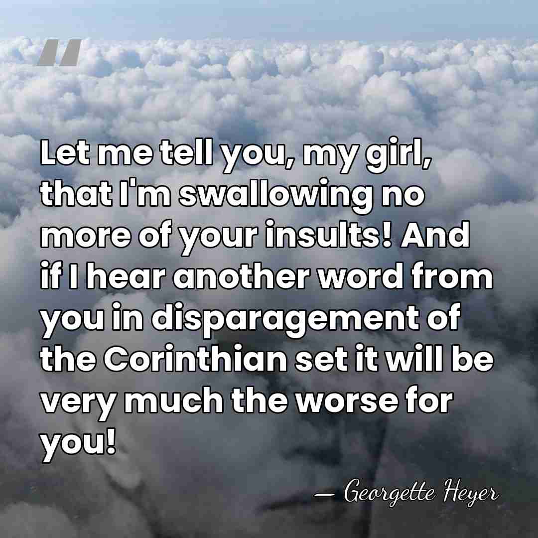 Let me tell you, my girl, that I'm swallowing no more of&hellip; - Georgette Heyer