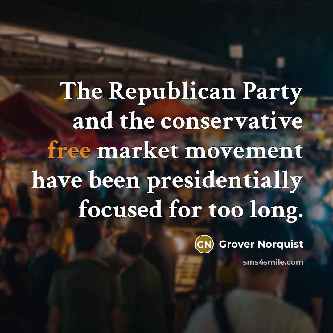 “The Republican Party and the conservative free market movement have…” quote by Grover Norquist
