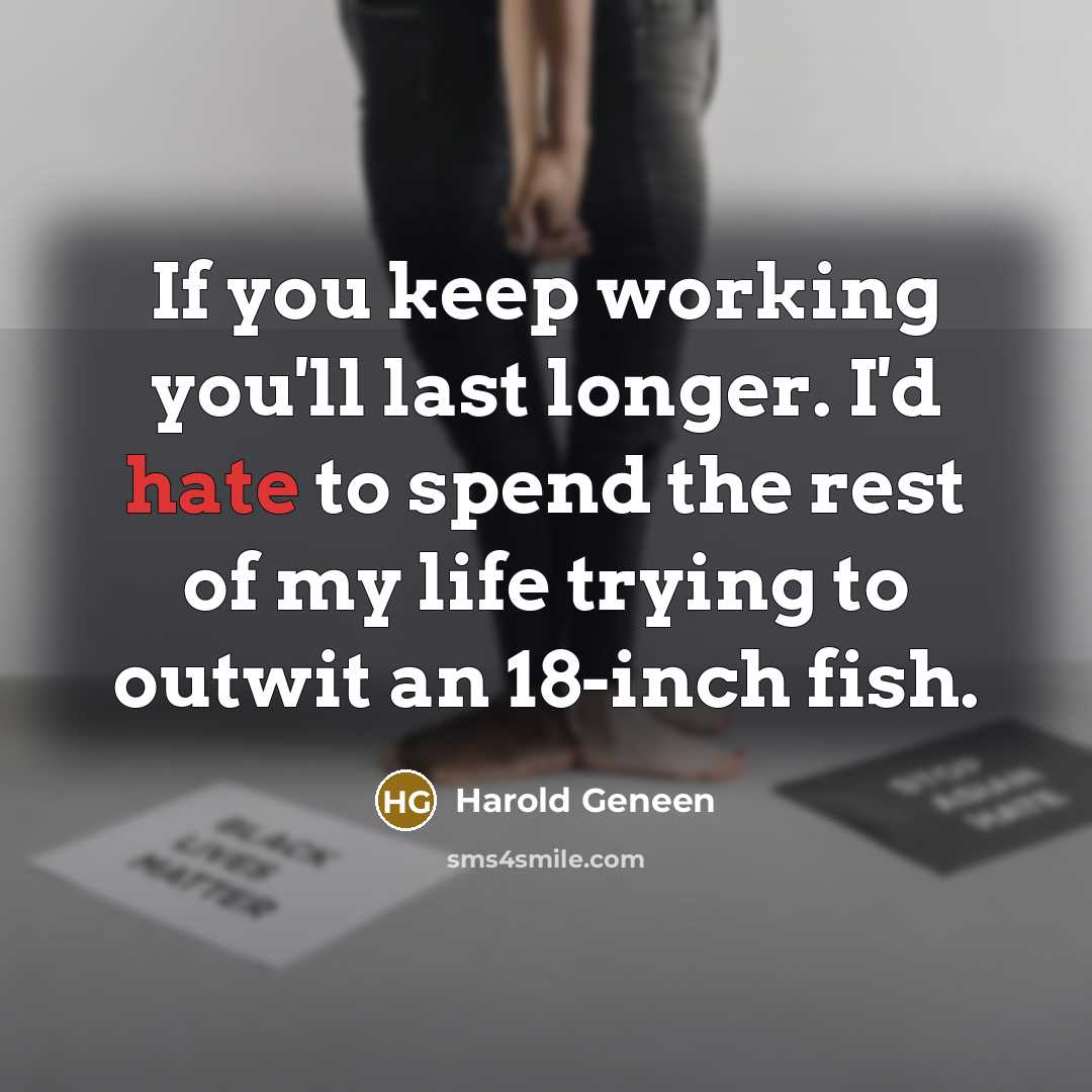 “If you keep working you'll last longer. I'd hate to…” quote by Harold Geneen