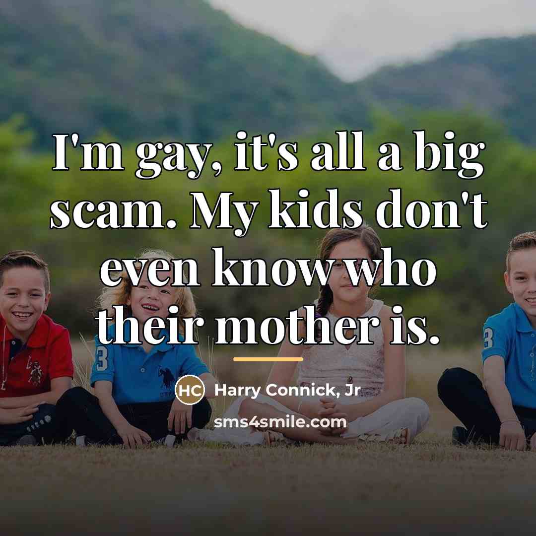 “I'm gay, it's all a big scam. My kids don't…” quote by Harry Connick, Jr