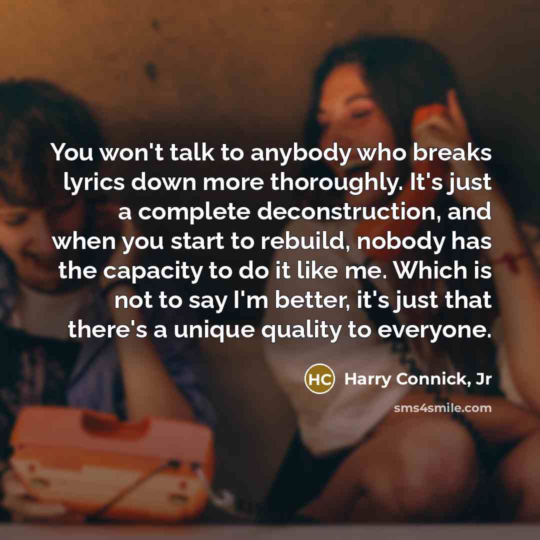“You won't talk to anybody who breaks lyrics down more…” quote by Harry Connick, Jr