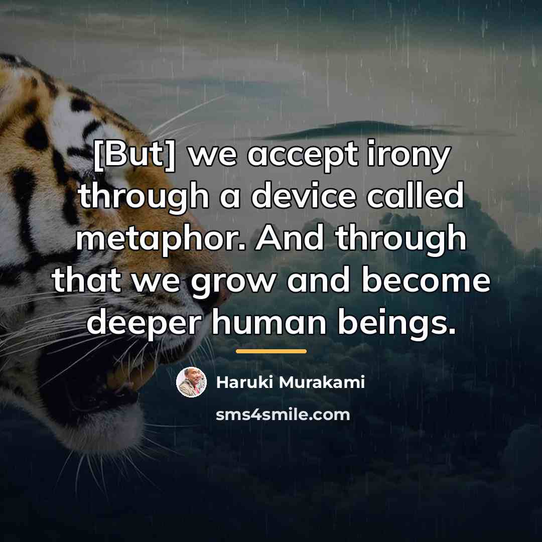 “[But] we accept irony through a device called metaphor. And…” quote by Haruki Murakami