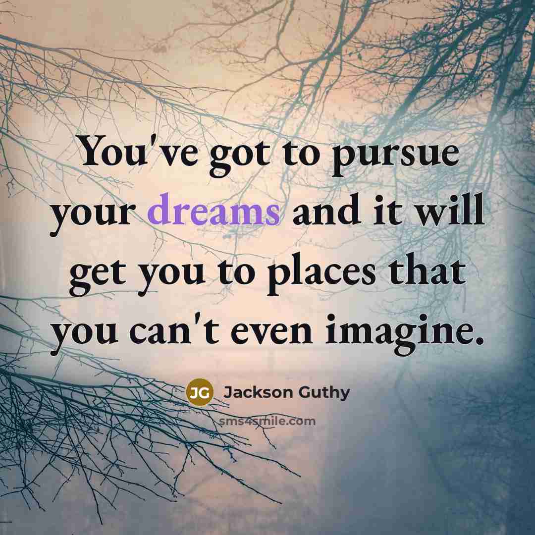 “You've got to pursue your dreams and it will get…” quote by Jackson Guthy