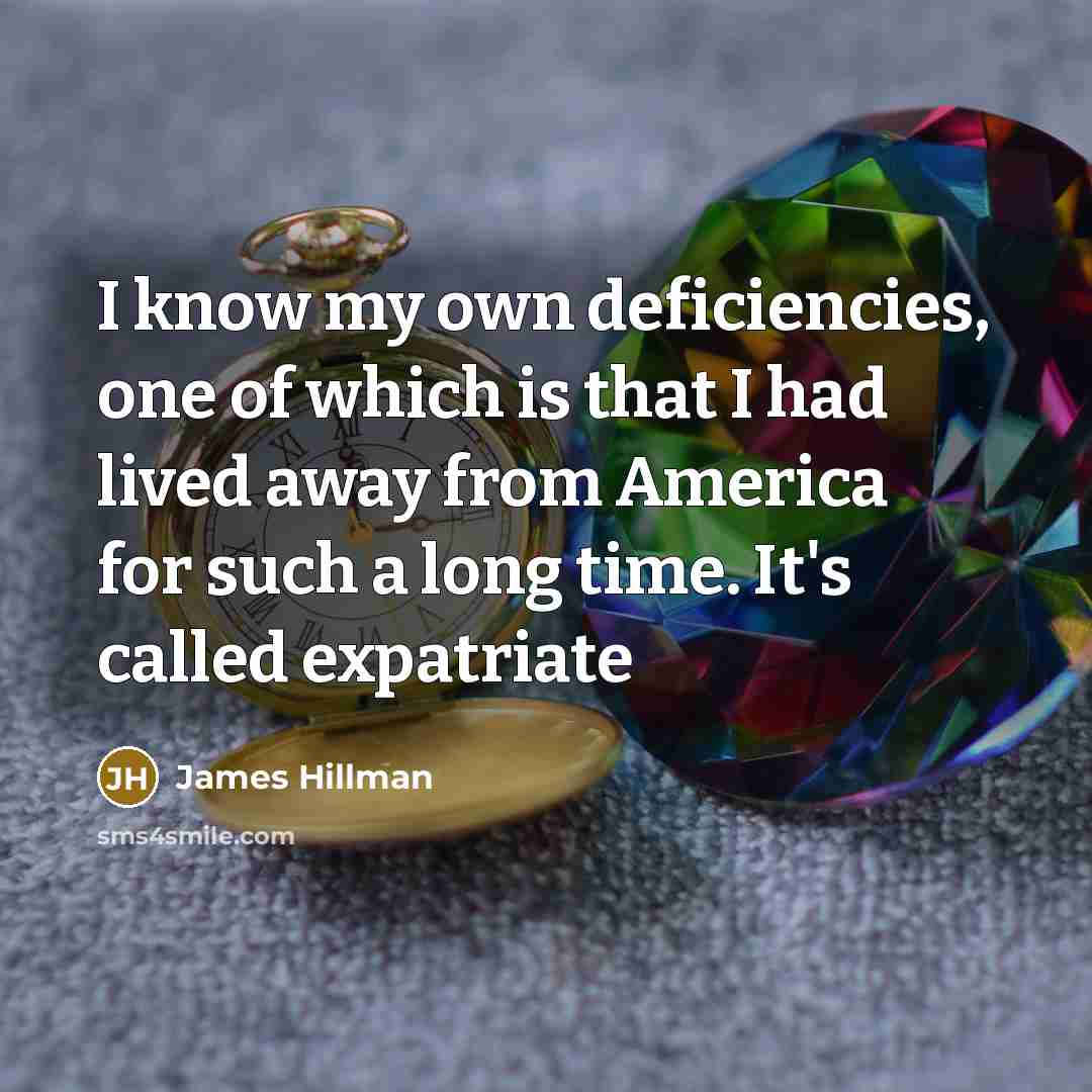 “I know my own deficiencies, one of which is that…” quote by James Hillman