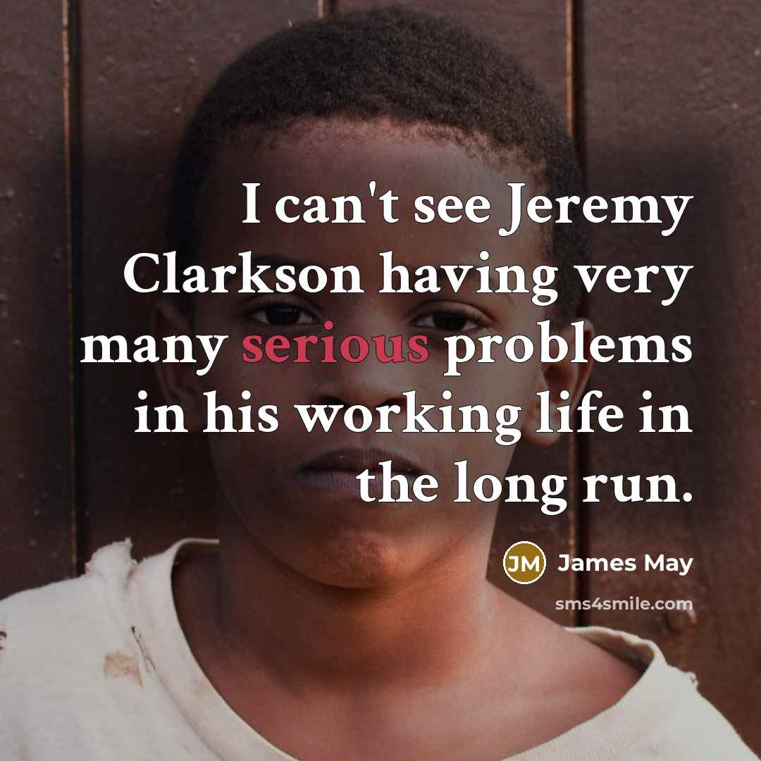 “I can't see Jeremy Clarkson having very many serious problems…” quote by James May