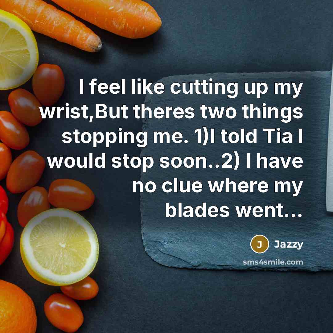 “I feel like cutting up my wrist,But theres two things…” quote by Jazzy