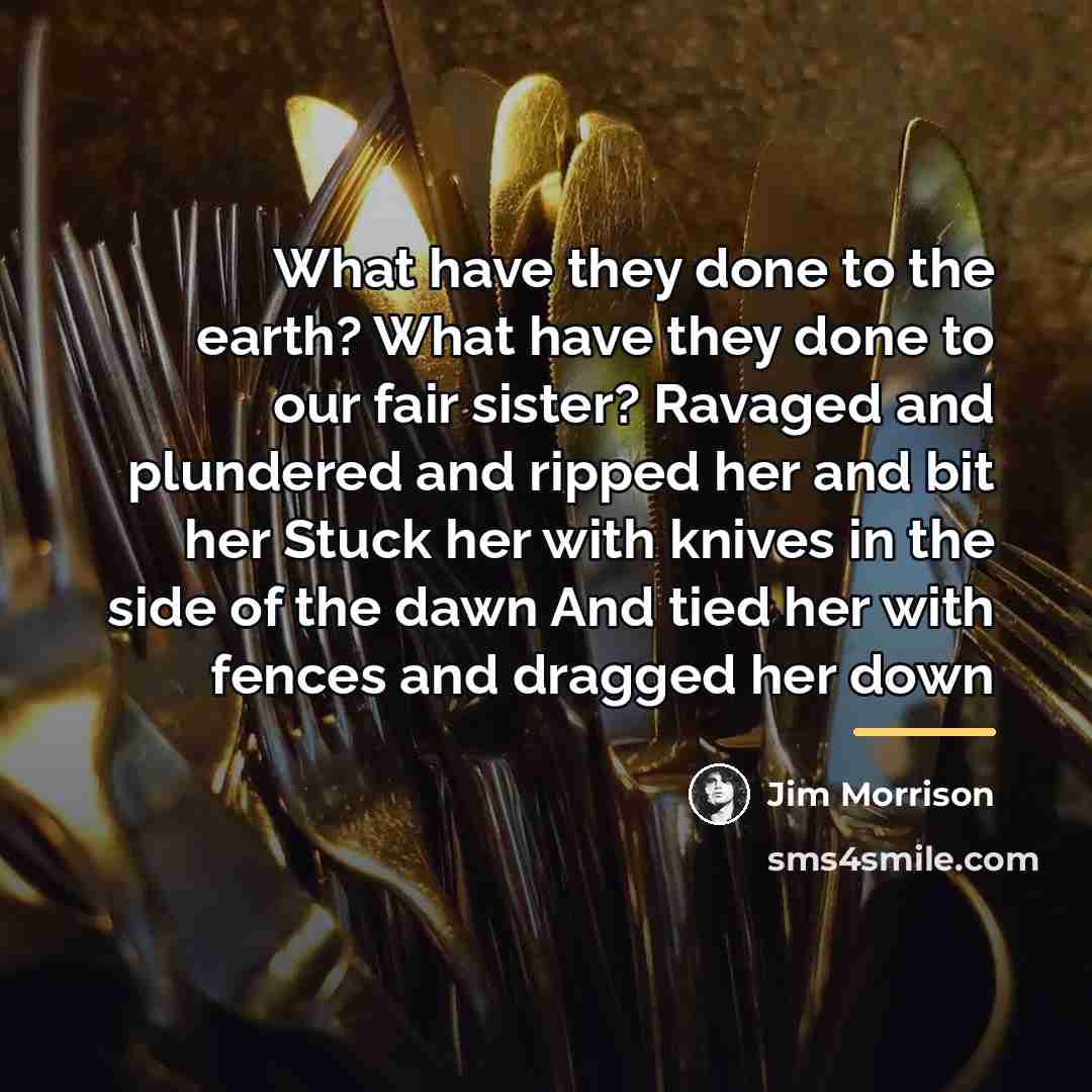 “What have they done to the earth? What have they…” quote by Jim Morrison