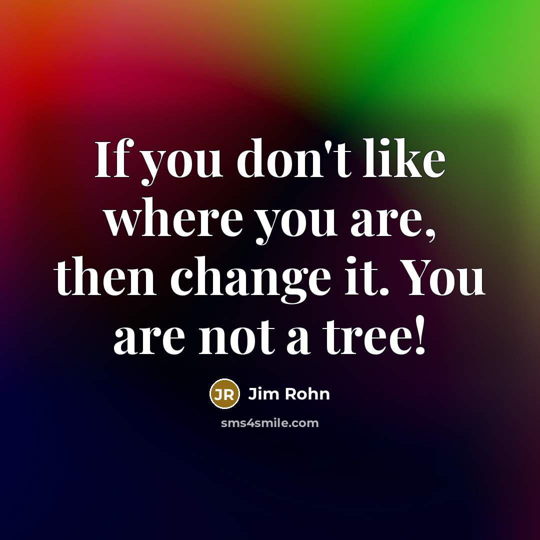 “If you don't like where you are, then change it.…” quote by Jim Rohn