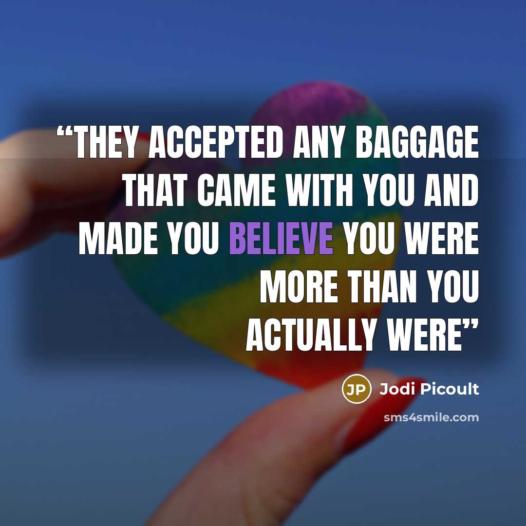 “they accepted any baggage that came with you and made you believe you were more than you actually were” quote by Jodi Picoult