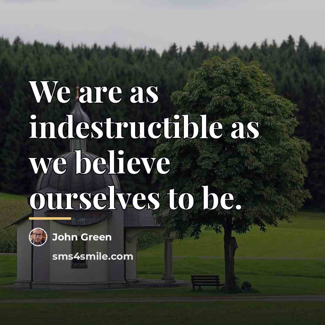 “We are as indestructible as we believe ourselves to be.…” quote by John Green