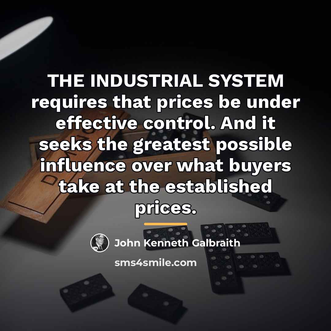 “THE INDUSTRIAL SYSTEM requires that prices be under effective control.…” quote by John Kenneth Galbraith