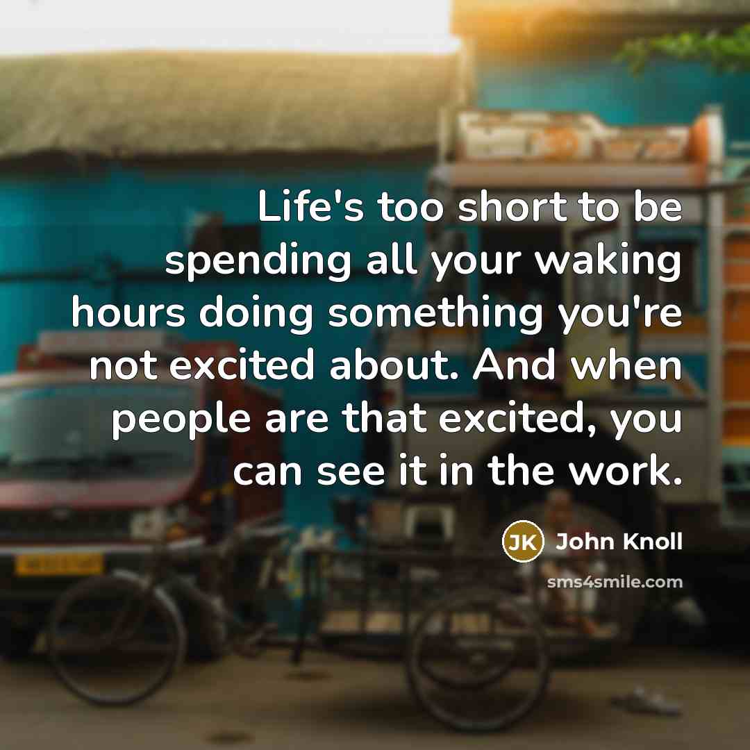 “Life's too short to be spending all your waking hours…” quote by John Knoll