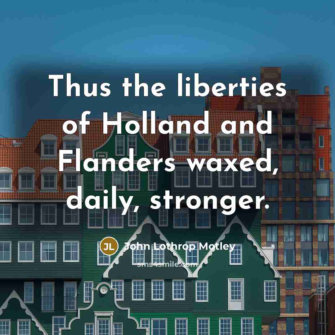 “Thus the liberties of Holland and Flanders waxed, daily, stronger.…” quote by John Lothrop Motley