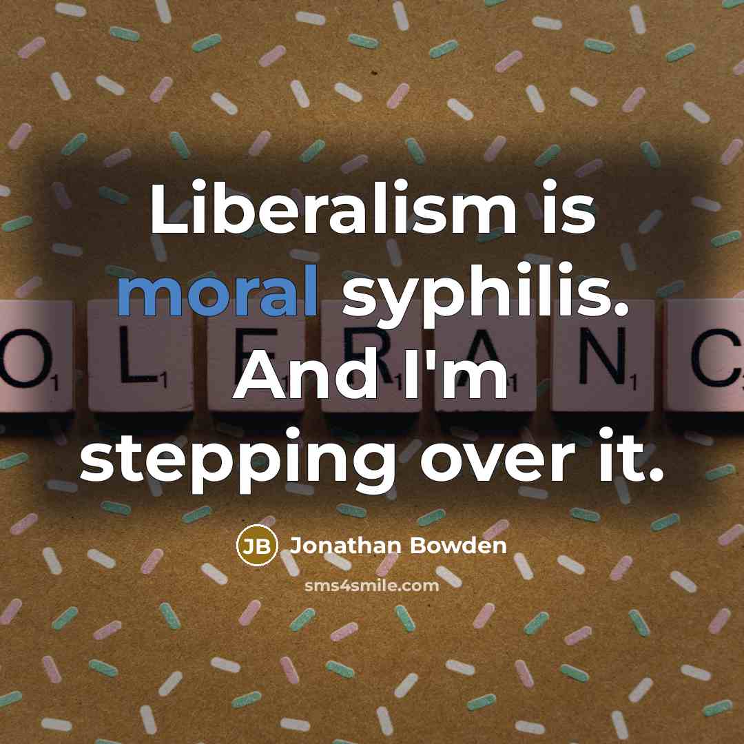 “Liberalism is moral syphilis. And I'm stepping over it.” quote by Jonathan Bowden