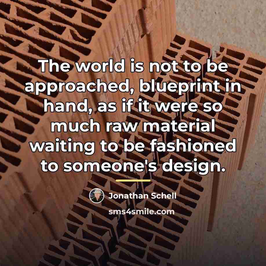 “The world is not to be approached, blueprint in hand,…” quote by Jonathan Schell