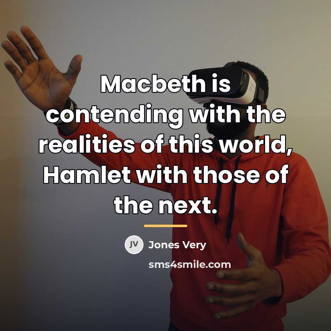“Macbeth is contending with the realities of this world, Hamlet…” quote by Jones Very