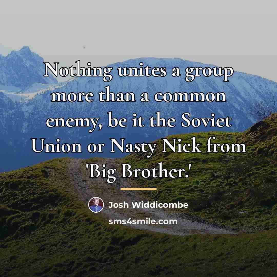 “Nothing unites a group more than a common enemy, be…” quote by Josh Widdicombe