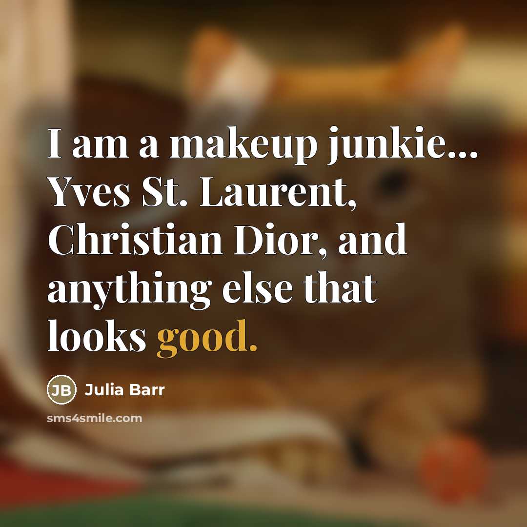 “I am a makeup junkie... Yves St. Laurent, Christian Dior,…” quote by Julia Barr