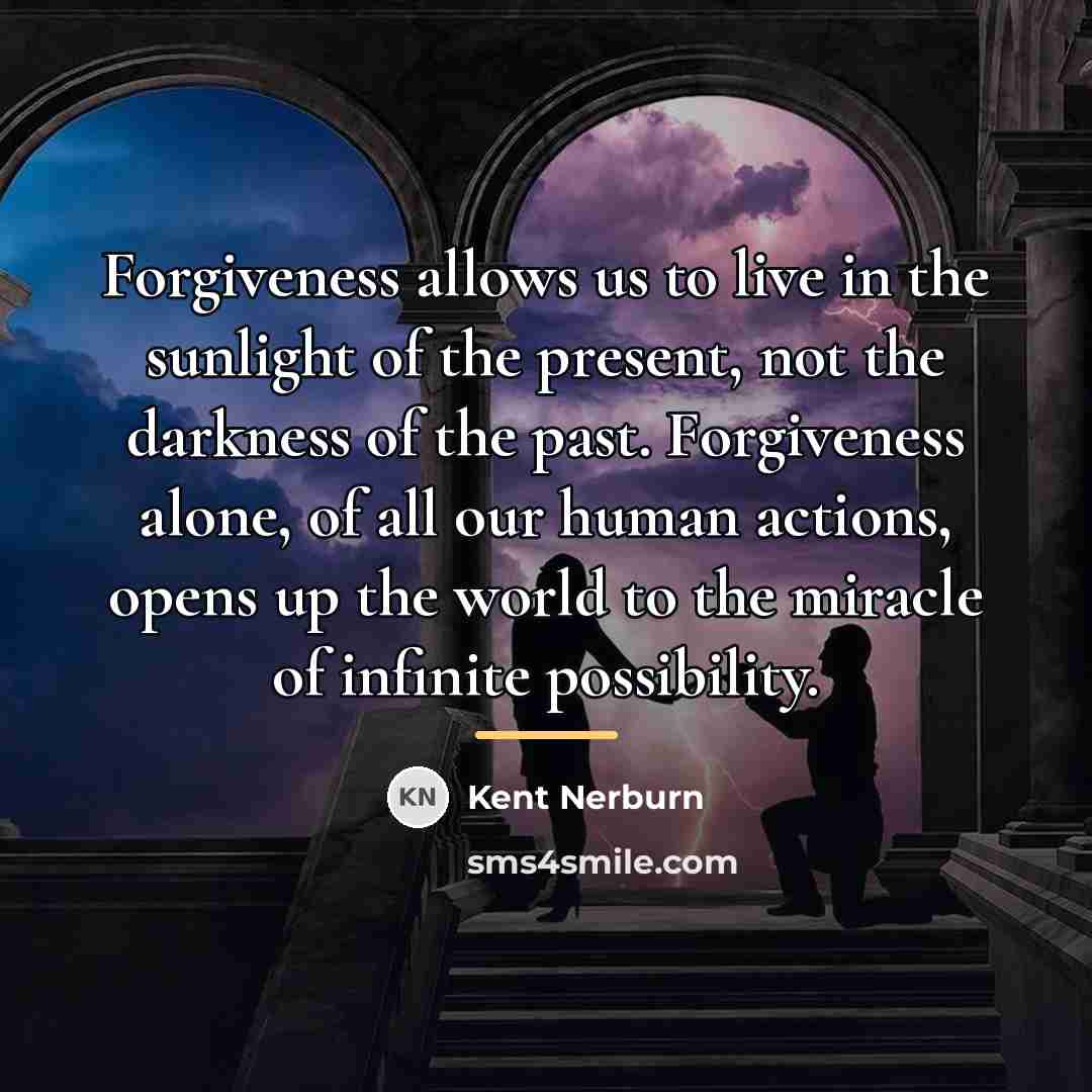 “Forgiveness allows us to live in the sunlight of the…” quote by Kent Nerburn