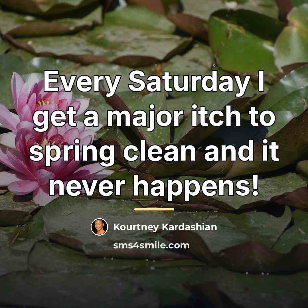 “Every Saturday I get a major itch to spring clean…” quote by Kourtney Kardashian