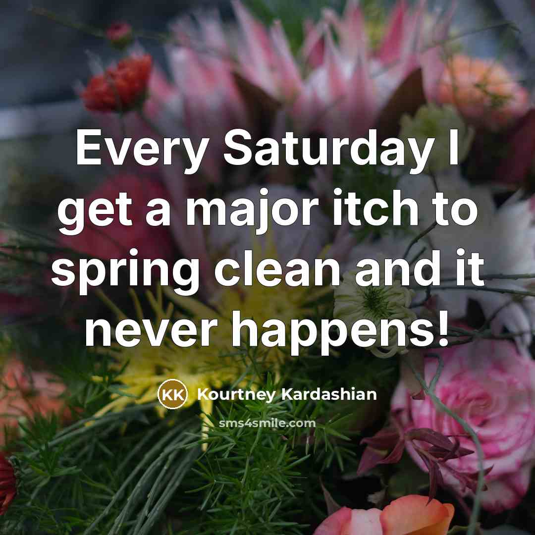 “Every Saturday I get a major itch to spring clean and it never happens!” quote by Kourtney Kardashian